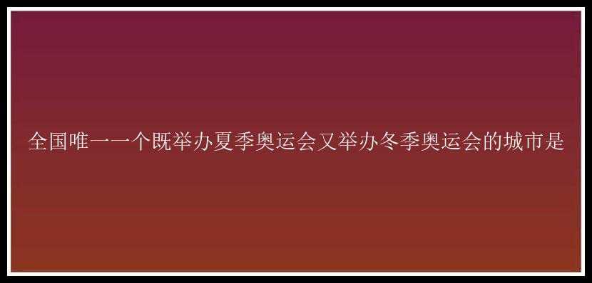 全国唯一一个既举办夏季奥运会又举办冬季奥运会的城市是