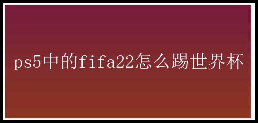 ps5中的fifa22怎么踢世界杯