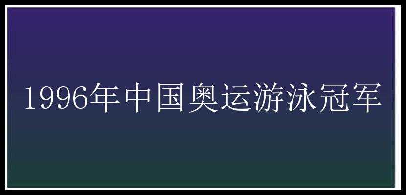 1996年中国奥运游泳冠军