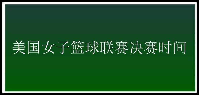 美国女子篮球联赛决赛时间