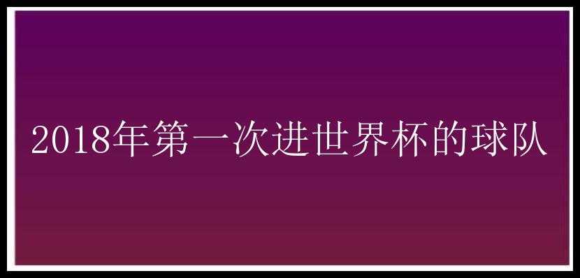 2018年第一次进世界杯的球队