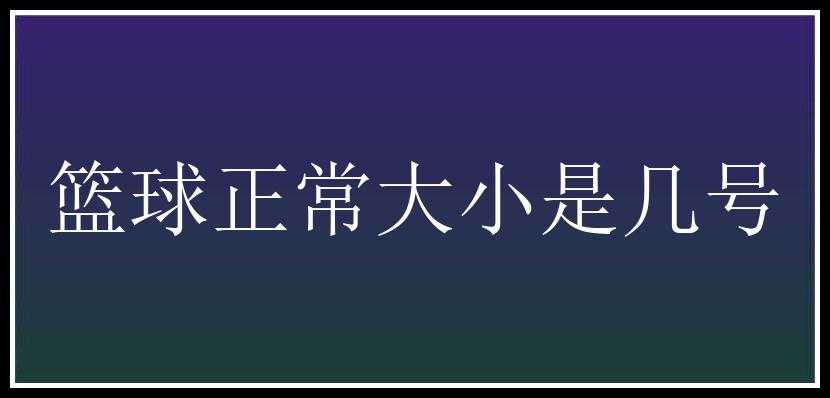 篮球正常大小是几号