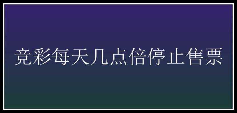 竞彩每天几点倍停止售票