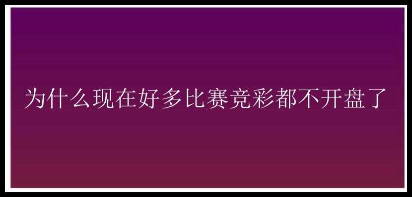 为什么现在好多比赛竞彩都不开盘了