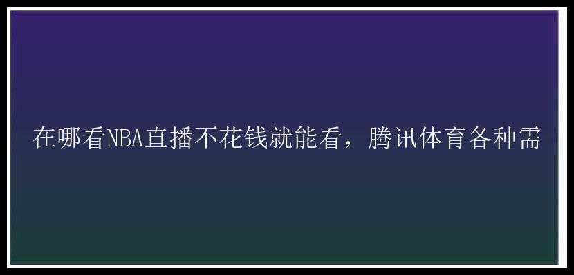 在哪看NBA直播不花钱就能看，腾讯体育各种需