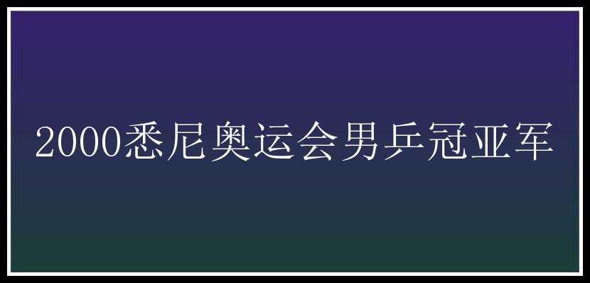 2000悉尼奥运会男乒冠亚军