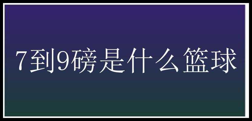 7到9磅是什么篮球