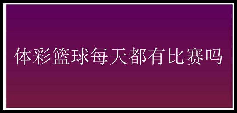 体彩篮球每天都有比赛吗