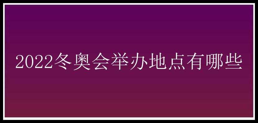 2022冬奥会举办地点有哪些