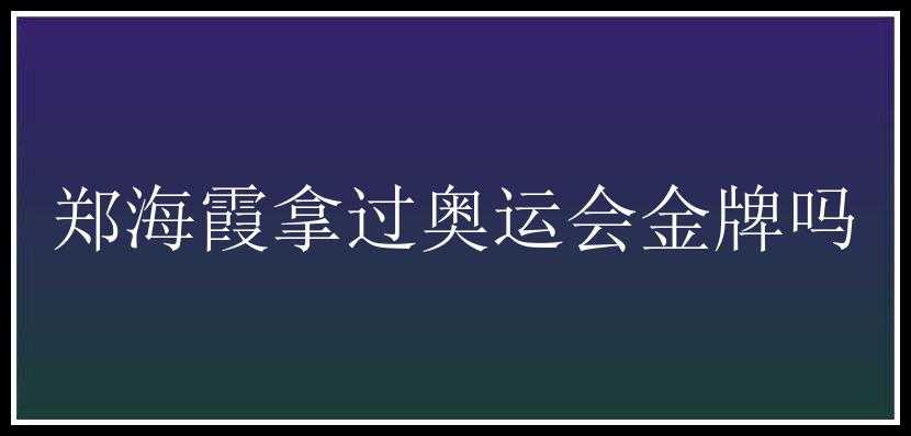 郑海霞拿过奥运会金牌吗