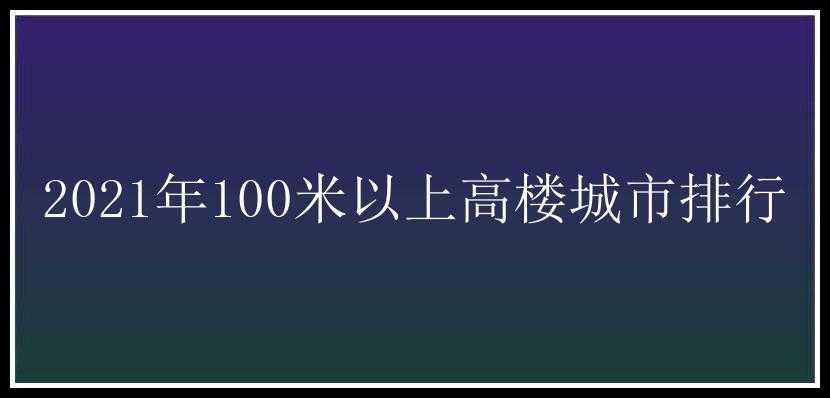 2021年100米以上高楼城市排行