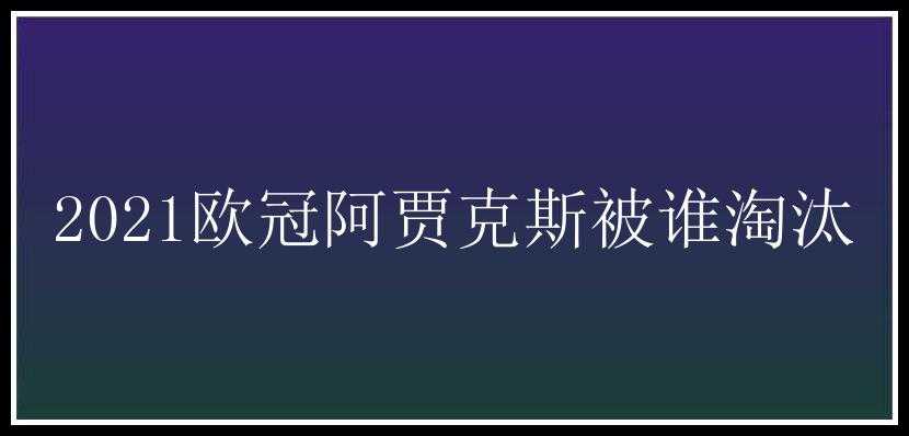 2021欧冠阿贾克斯被谁淘汰