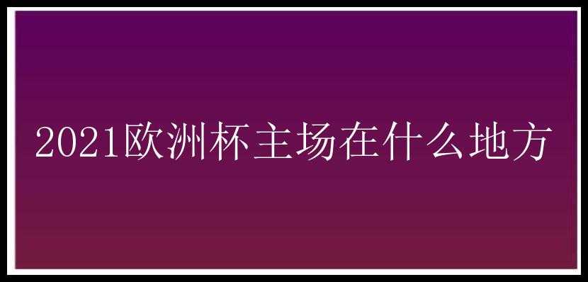 2021欧洲杯主场在什么地方