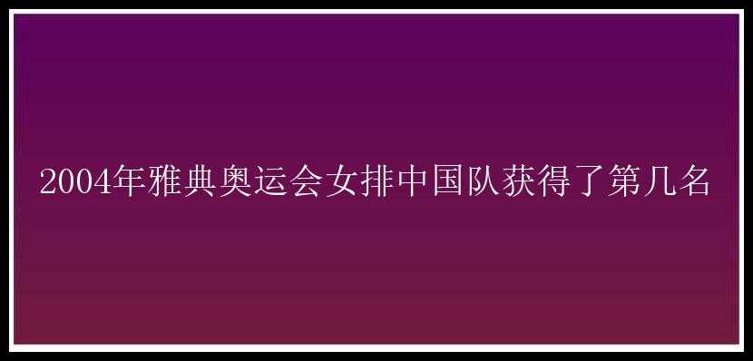 2004年雅典奥运会女排中国队获得了第几名