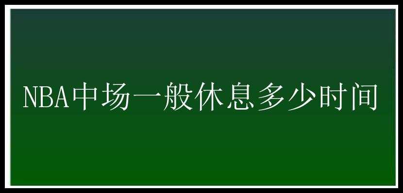 NBA中场一般休息多少时间