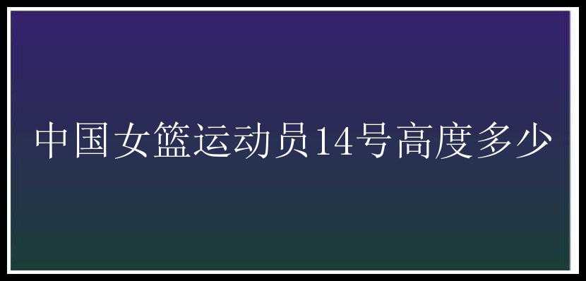 中国女篮运动员14号高度多少