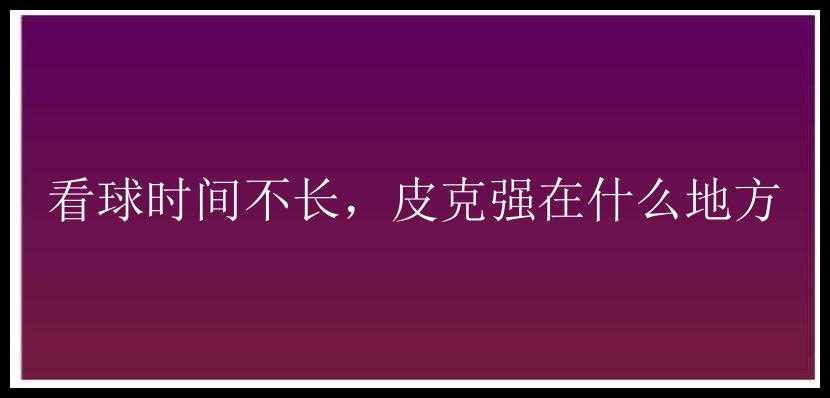 看球时间不长，皮克强在什么地方