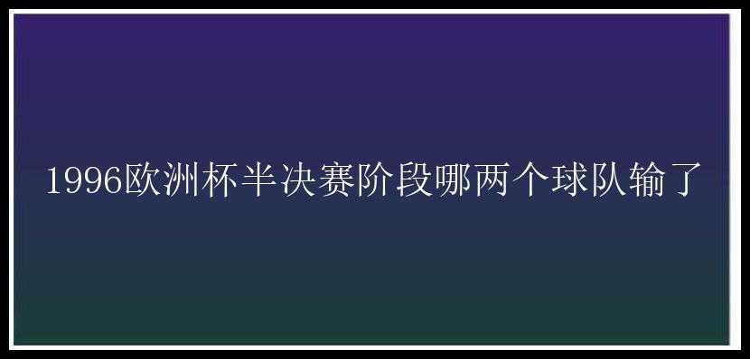 1996欧洲杯半决赛阶段哪两个球队输了