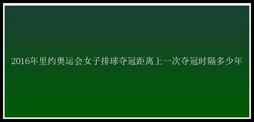 2016年里约奥运会女子排球夺冠距离上一次夺冠时隔多少年