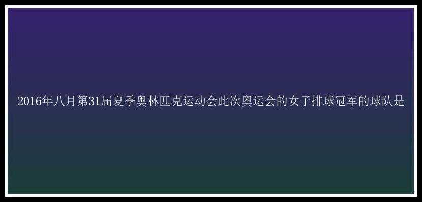 2016年八月第31届夏季奥林匹克运动会此次奥运会的女子排球冠军的球队是