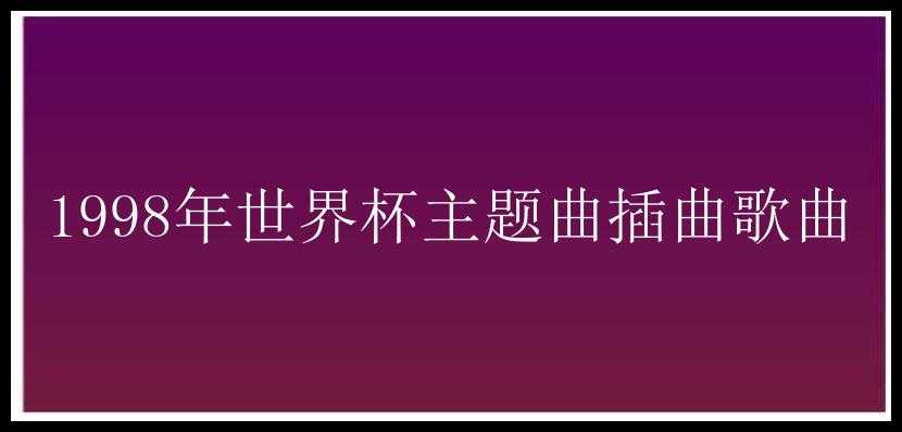 1998年世界杯主题曲插曲歌曲