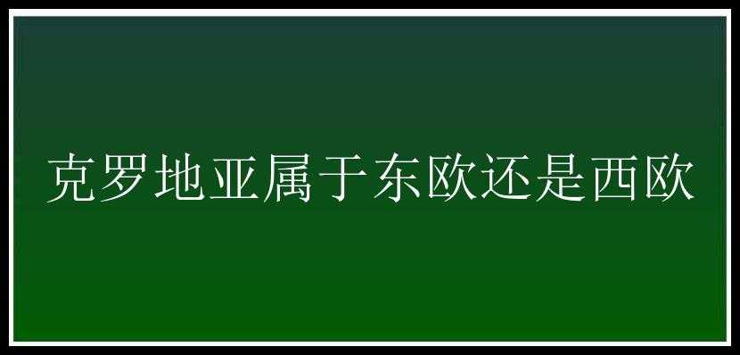 克罗地亚属于东欧还是西欧