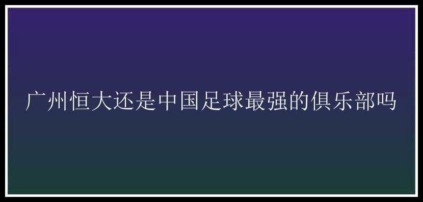 广州恒大还是中国足球最强的俱乐部吗