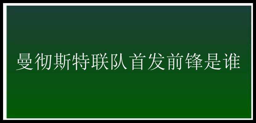 曼彻斯特联队首发前锋是谁