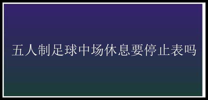 五人制足球中场休息要停止表吗