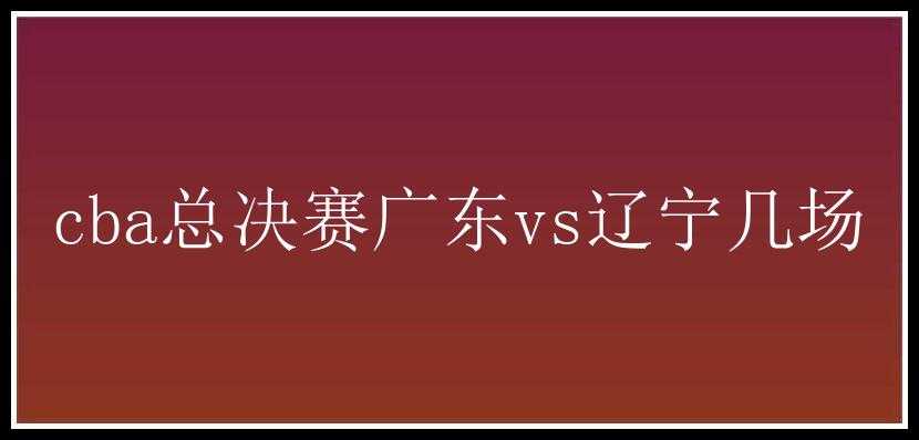 cba总决赛广东vs辽宁几场