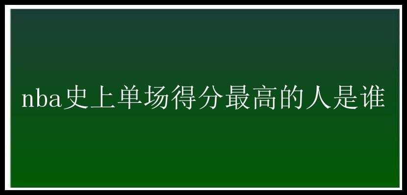 nba史上单场得分最高的人是谁