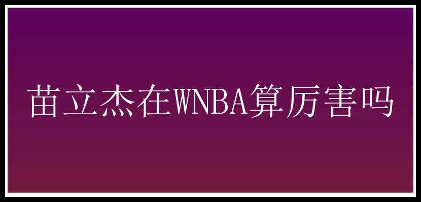 苗立杰在WNBA算厉害吗