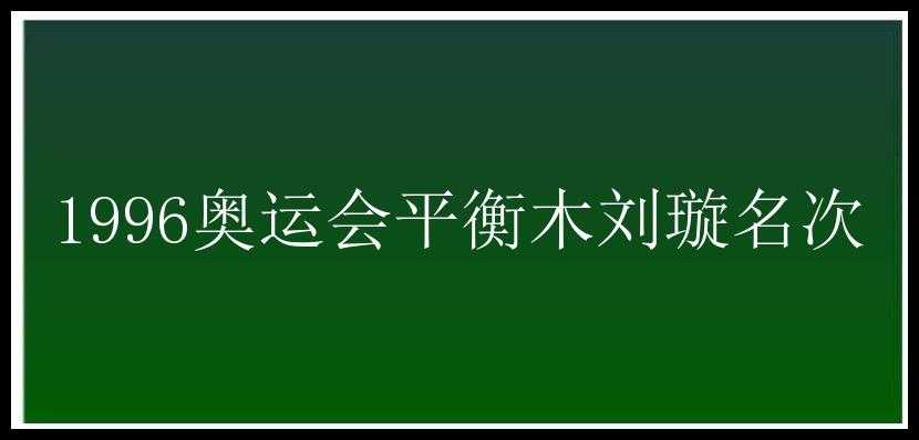 1996奥运会平衡木刘璇名次