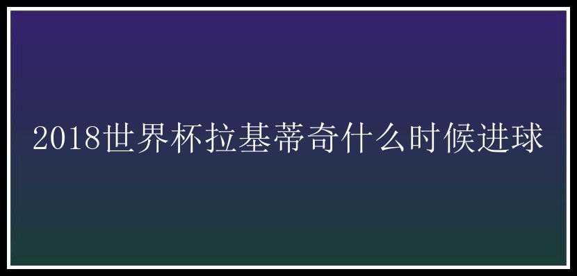 2018世界杯拉基蒂奇什么时候进球