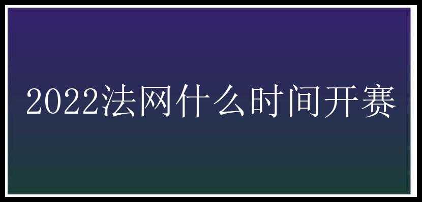 2022法网什么时间开赛