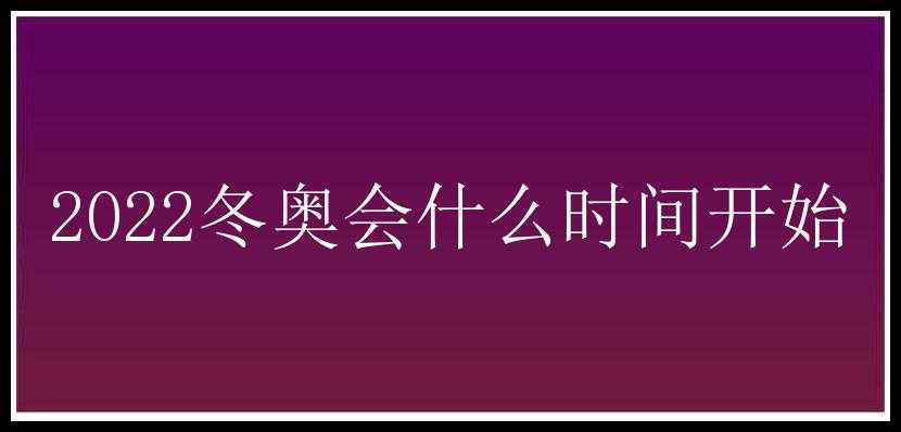 2022冬奥会什么时间开始