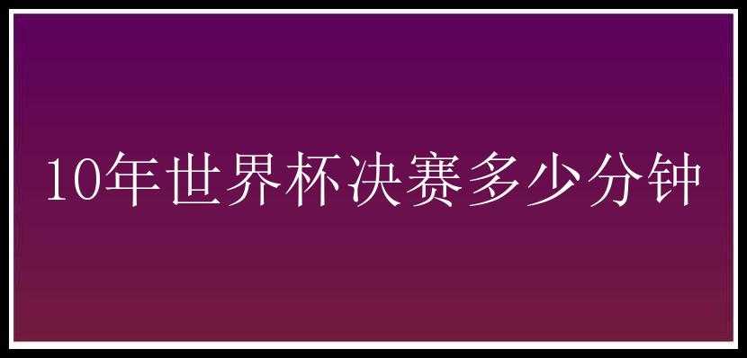 10年世界杯决赛多少分钟