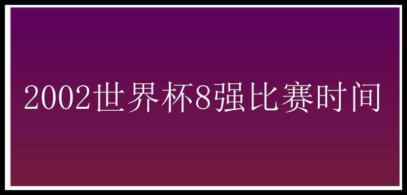 2002世界杯8强比赛时间