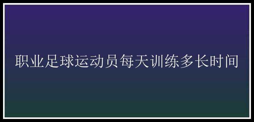 职业足球运动员每天训练多长时间