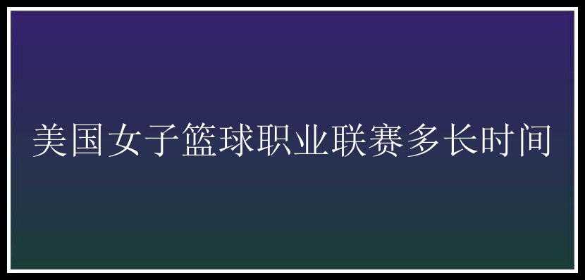 美国女子篮球职业联赛多长时间