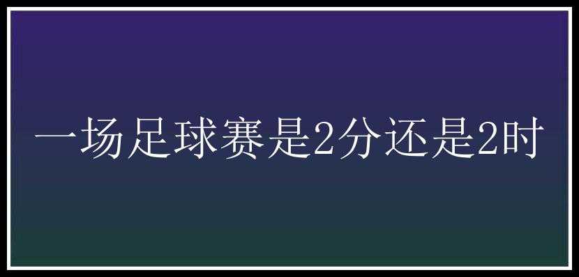 一场足球赛是2分还是2时