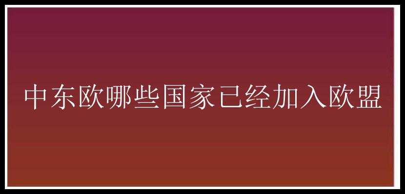 中东欧哪些国家已经加入欧盟