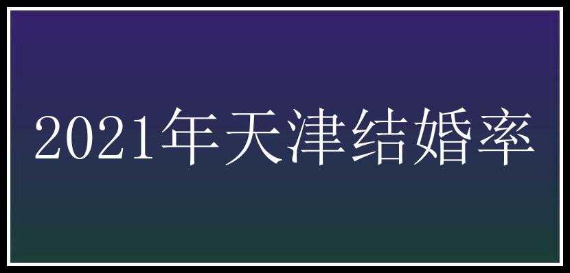 2021年天津结婚率