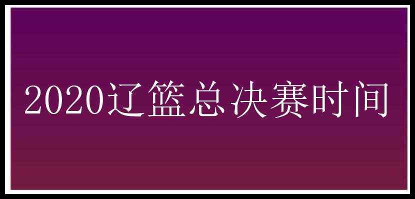 2020辽篮总决赛时间