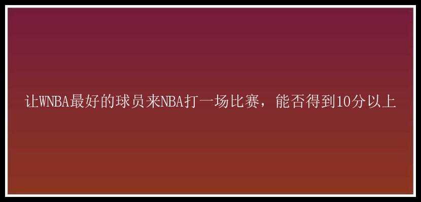 让WNBA最好的球员来NBA打一场比赛，能否得到10分以上