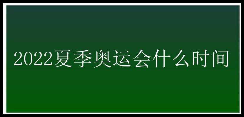 2022夏季奥运会什么时间