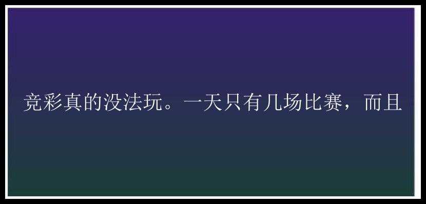 竞彩真的没法玩。一天只有几场比赛，而且