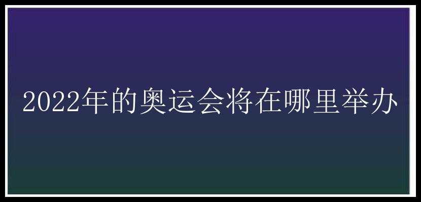 2022年的奥运会将在哪里举办