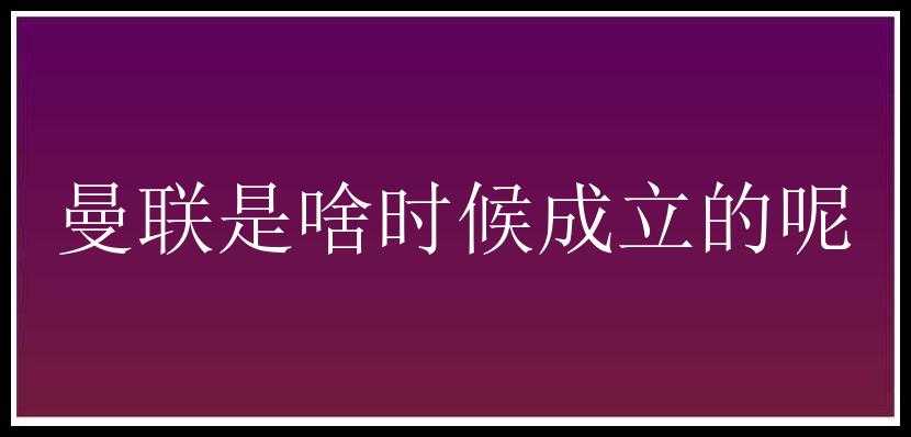 曼联是啥时候成立的呢