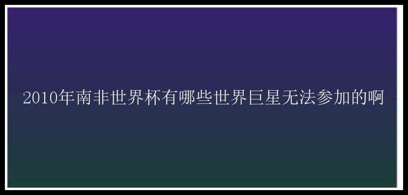 2010年南非世界杯有哪些世界巨星无法参加的啊